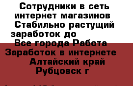 Сотрудники в сеть интернет магазинов. Стабильно растущий заработок до 40 000... - Все города Работа » Заработок в интернете   . Алтайский край,Рубцовск г.